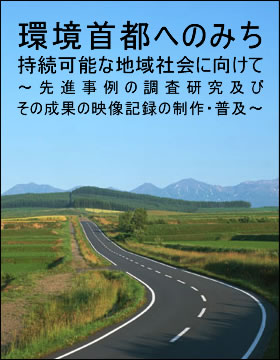 「環境首都へのみち」 持続可能な地域社会に向けて　～先進事例の調査研究及びその成果の映像記録の制作・普及～
