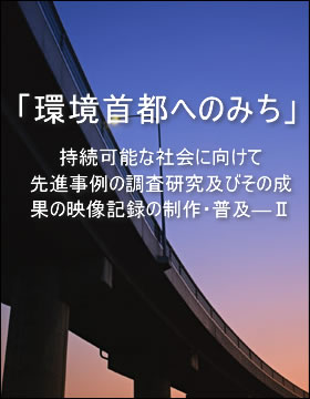 環境首都へのみち　持続可能な地域社会に向けて　先進事例の調査研究及びその成果の映像記録の制作・普及―Ⅱ