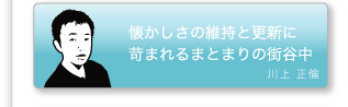 川上正倫「懐かしさの維持と更新に苛まれるまとまりの街谷中」