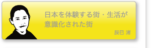 辰巳渚「日本を体験する街・生活が意識化された街」