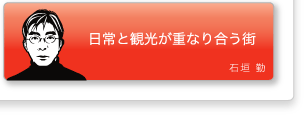 石垣勤「日常と観光が重なり合う街」