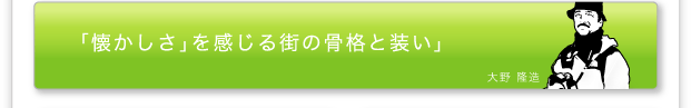 大野隆造「「懐かしさ」を感じる街の骨格と装い」