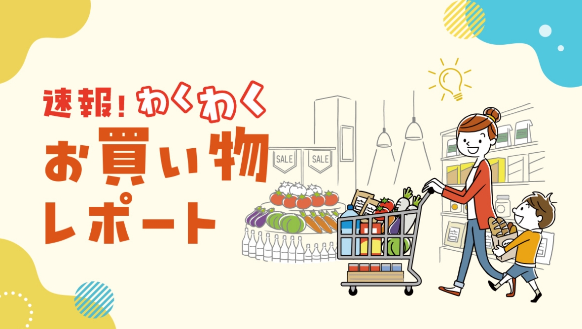 速報！わくわくお買い物レポート